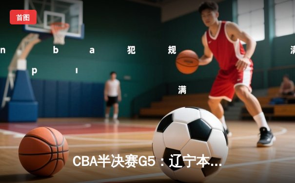 CBA半决赛G5：辽宁本钢加时逆转广东宏远 赵继伟33分率队挺进总决赛