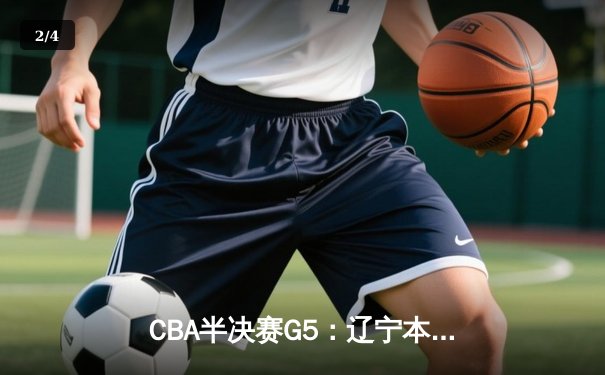 CBA半决赛G5：辽宁本钢加时逆转广东宏远 赵继伟33分率队挺进总决赛 - 2