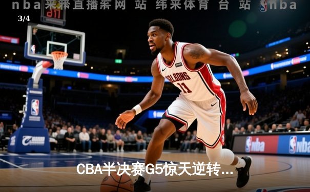 CBA半决赛G5惊天逆转！辽宁本钢加时险胜广东宏远晋级总决赛 - 3