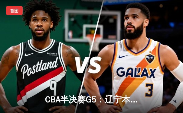 CBA半决赛G5：辽宁本钢加时逆转广东宏远 赵继伟33分率队挺进总决赛