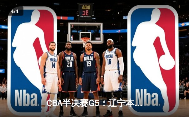 CBA半决赛G5：辽宁本钢加时逆转广东宏远 赵继伟33分率队挺进总决赛 - 4