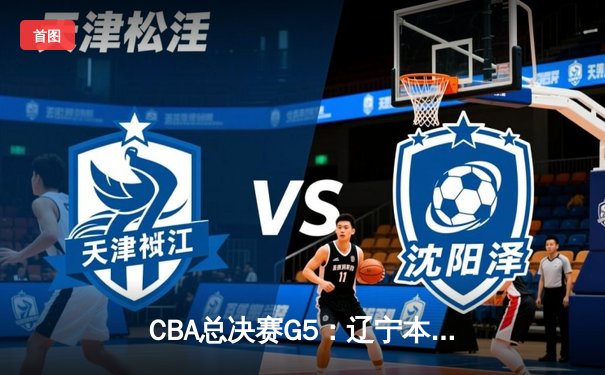 CBA总决赛G5：辽宁本钢加时险胜广东宏远 赵继伟37分创个人季后赛新高