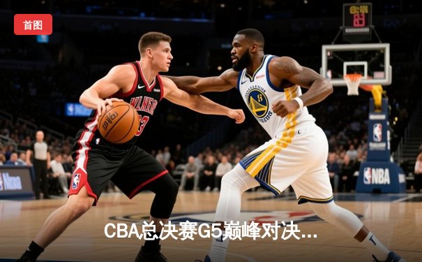 CBA总决赛G5巅峰对决：辽宁本钢加时险胜广东宏远 赵继伟砍30分加冕FMVP