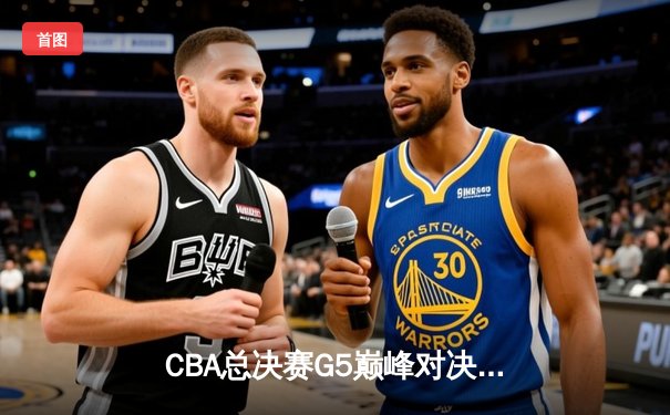 CBA总决赛G5巅峰对决：辽宁本钢加时险胜广东宏远 赵继伟砍30分加冕FMVP